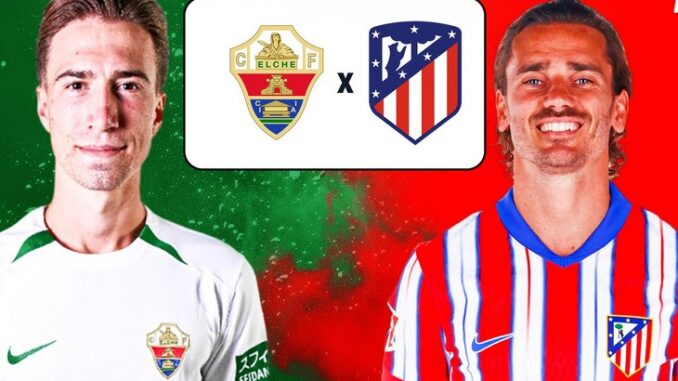 Elche vs Atletico Madrid: Preview and Prediction